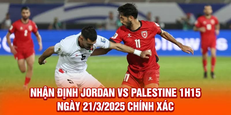 Nhận Định Jordan Vs Palestine 1h15 Ngày 21/3/2025 Chính Xác